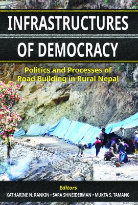 Infrastructures of Democracy: Politics and Processes of Road Building in Rural Nepal