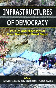 Infrastructures of Democracy: Politics and Processes of Road Building in Rural Nepal